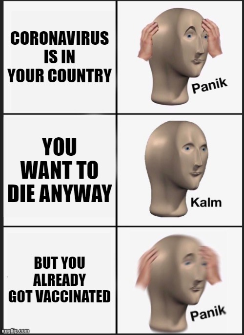 Panik Kalm Panik Meme |  CORONAVIRUS IS IN YOUR COUNTRY; YOU WANT TO DIE ANYWAY; BUT YOU ALREADY GOT VACCINATED | image tagged in memes,panik kalm panik | made w/ Imgflip meme maker
