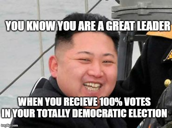 Hehe fair election go brrrrrrrrrrrr | YOU KNOW YOU ARE A GREAT LEADER; WHEN YOU RECIEVE 100% VOTES IN YOUR TOTALLY DEMOCRATIC ELECTION | image tagged in happy kim jong un | made w/ Imgflip meme maker