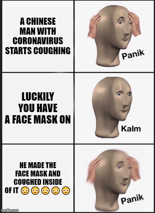 Panik Kalm Panik Meme | A CHINESE MAN WITH CORONAVIRUS STARTS COUGHING; LUCKILY YOU HAVE A FACE MASK ON; HE MADE THE FACE MASK AND COUGHED INSIDE OF IT 😳😳😳😳😳 | image tagged in memes,panik kalm panik | made w/ Imgflip meme maker