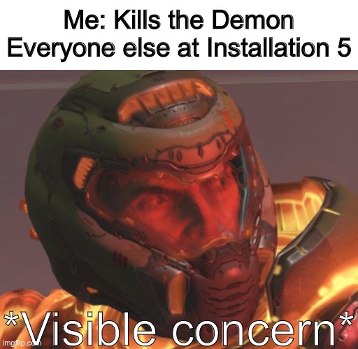 It’s more of a Halo joke than a Doom joke but still | Me: Kills the Demon
Everyone else at Installation 5; *Visible concern* | image tagged in halo,doom,visible concern | made w/ Imgflip meme maker