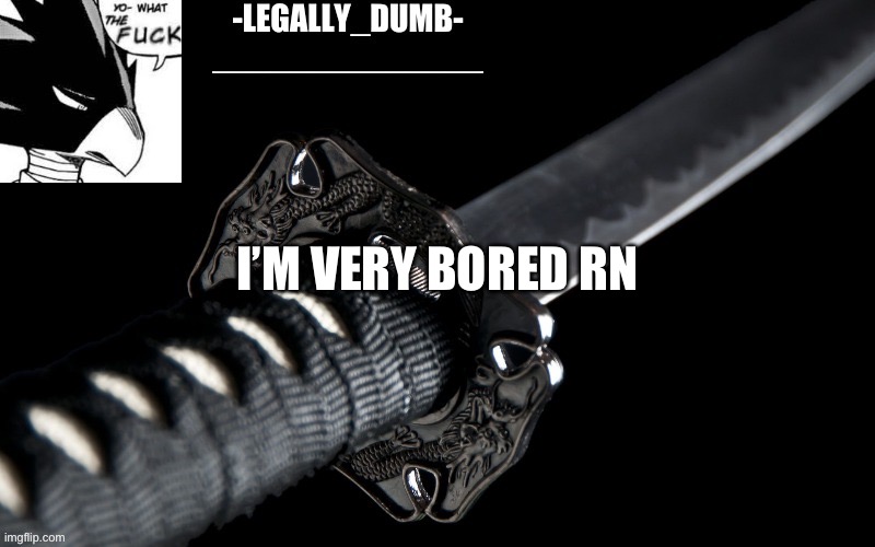 Legally_dumb’s template | I’M VERY BORED RN | image tagged in legally_dumb s template | made w/ Imgflip meme maker