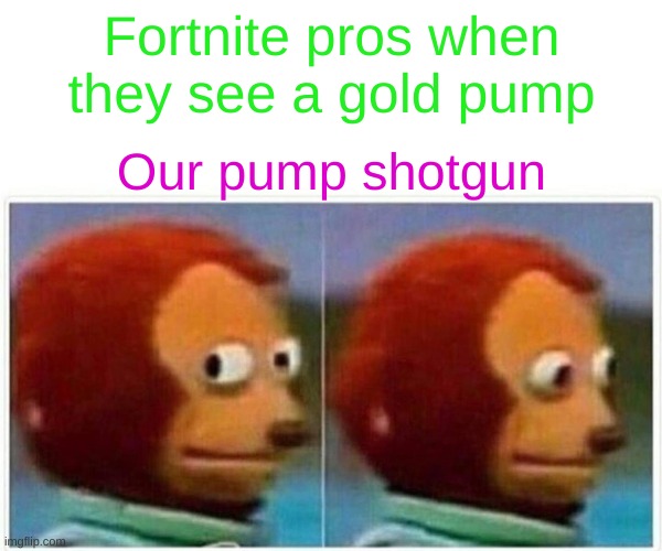 Monkey Puppet | Fortnite pros when they see a gold pump; Our pump shotgun | image tagged in memes,monkey puppet | made w/ Imgflip meme maker