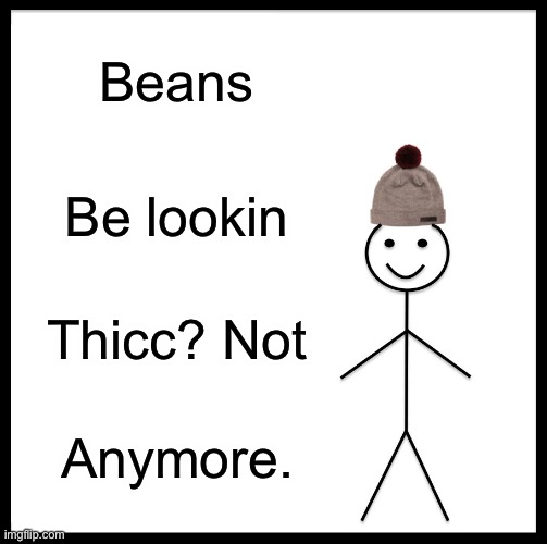 Be Like Bill Meme | Beans; Be lookin; Thicc? Not; Anymore. | image tagged in memes,be like bill | made w/ Imgflip meme maker