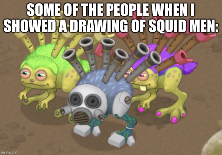 Shit, they know what I’m going to do at the start. | SOME OF THE PEOPLE WHEN I SHOWED A DRAWING OF SQUID MEN: | image tagged in smug reedlings | made w/ Imgflip meme maker