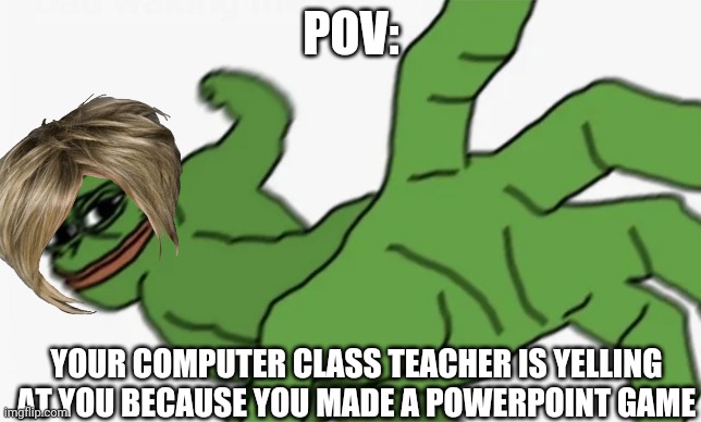 Nostalgia PowerPoint Presentation was a game engine | POV:; YOUR COMPUTER CLASS TEACHER IS YELLING AT YOU BECAUSE YOU MADE A POWERPOINT GAME | image tagged in pepe punch | made w/ Imgflip meme maker