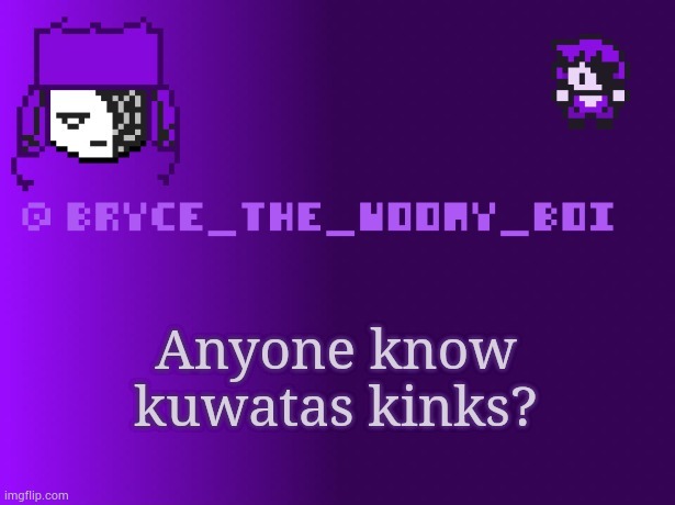 Bryce_The_Woomy_boi | Anyone know kuwatas kinks? | image tagged in bryce_the_woomy_boi | made w/ Imgflip meme maker