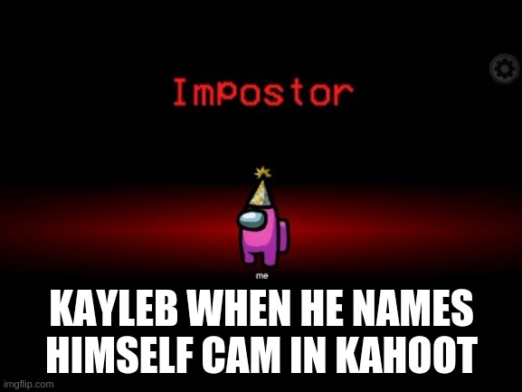 Impostor | KAYLEB WHEN HE NAMES HIMSELF CAM IN KAHOOT | image tagged in impostor | made w/ Imgflip meme maker