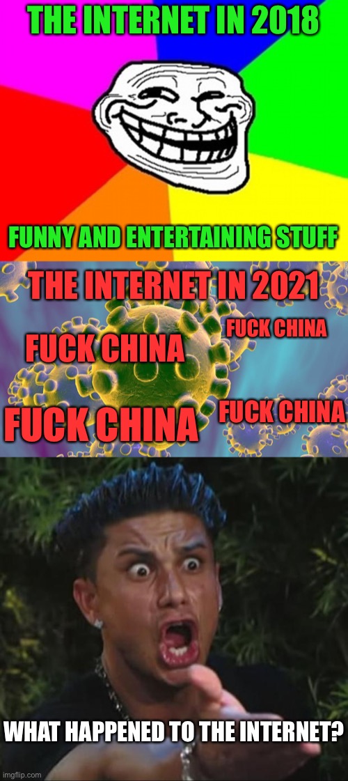 What’s The Deal With Chinaphobia? | THE INTERNET IN 2018; FUNNY AND ENTERTAINING STUFF; THE INTERNET IN 2021; FUCK CHINA; FUCK CHINA; FUCK CHINA; FUCK CHINA; WHAT HAPPENED TO THE INTERNET? | image tagged in memes,troll face colored,coronavirus,dj pauly d,2018,2021 | made w/ Imgflip meme maker