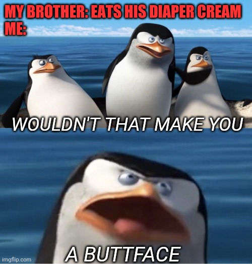 Wouldn't that make you | MY BROTHER: EATS HIS DIAPER CREAM 
ME:; WOULDN'T THAT MAKE YOU; A BUTTFACE | image tagged in wouldn't that make you,baby,funny memes,funny meme,big brother | made w/ Imgflip meme maker
