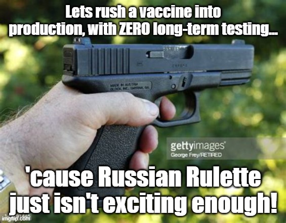 Lets rush a vaccine into production, with ZERO long-term testing... 'cause Russian Rulette just isn't exciting enough! | made w/ Imgflip meme maker