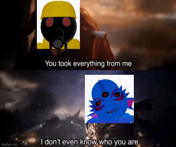 OOF | image tagged in you took everything from me - i don't even know who you are | made w/ Imgflip meme maker