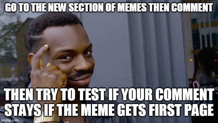 lets see | GO TO THE NEW SECTION OF MEMES THEN COMMENT; THEN TRY TO TEST IF YOUR COMMENT STAYS IF THE MEME GETS FIRST PAGE | image tagged in memes,roll safe think about it | made w/ Imgflip meme maker
