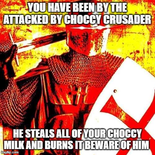 Deep Fried Crusader | YOU HAVE BEEN BY THE ATTACKED BY CHOCCY CRUSADER; HE STEALS ALL OF YOUR CHOCCY MILK AND BURNS IT BEWARE OF HIM | image tagged in deep fried crusader | made w/ Imgflip meme maker