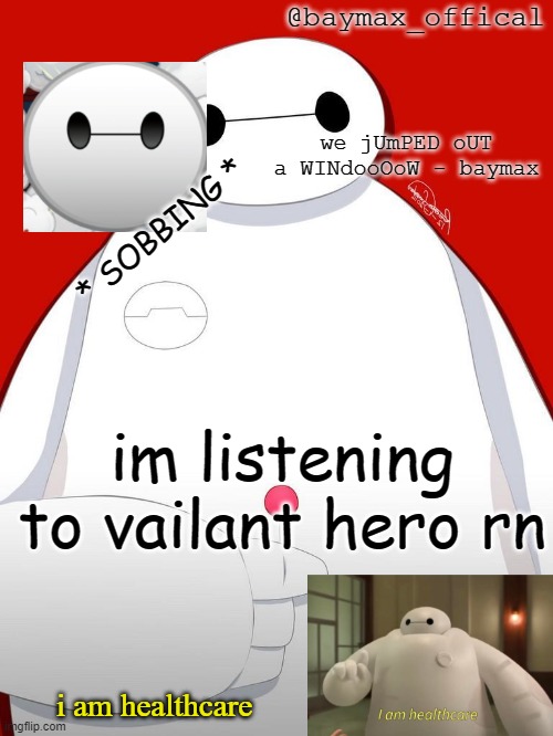 . . . | * SOBBING *; im listening to vailant hero rn | image tagged in baymax_officals temp,greatest plan,valiant hero | made w/ Imgflip meme maker