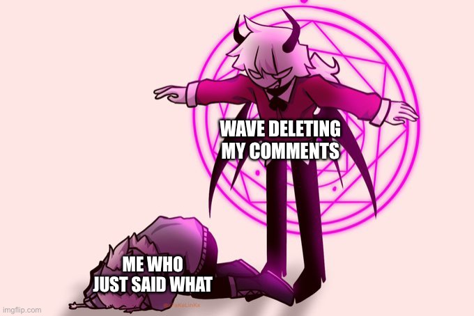 Selever killing ruv | WAVE DELETING MY COMMENTS; ME WHO JUST SAID WHAT | image tagged in selever killing ruv | made w/ Imgflip meme maker