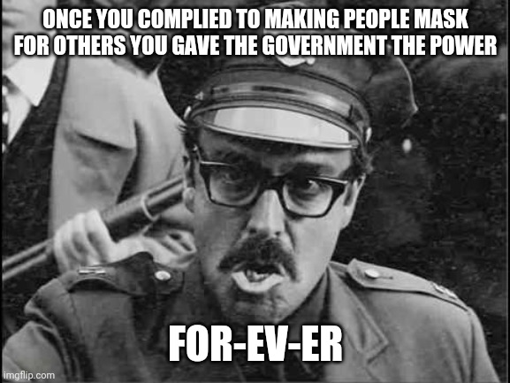 ONCE YOU COMPLIED TO MAKING PEOPLE MASK FOR OTHERS YOU GAVE THE GOVERNMENT THE POWER FOR-EV-ER | made w/ Imgflip meme maker