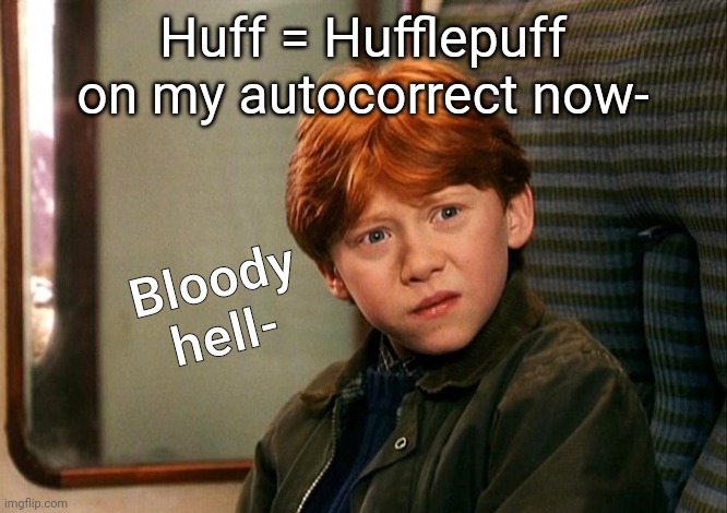 Ron bloody hell- | Huff = Hufflepuff on my autocorrect now- | image tagged in ron bloody hell- | made w/ Imgflip meme maker