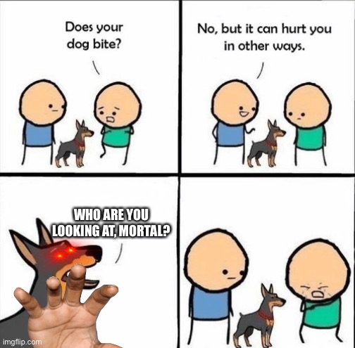 does your dog bite | WHO ARE YOU LOOKING AT, MORTAL? | image tagged in does your dog bite | made w/ Imgflip meme maker