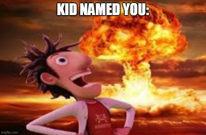 Flint Lockwood explosion | KID NAMED YOU: | image tagged in flint lockwood explosion | made w/ Imgflip meme maker