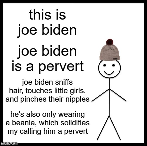 Don't be like Joe. | this is joe biden; joe biden is a pervert; joe biden sniffs hair, touches little girls, and pinches their nipples; he's also only wearing a beanie, which solidifies my calling him a pervert | image tagged in memes,be like bill,don't be like joe | made w/ Imgflip meme maker