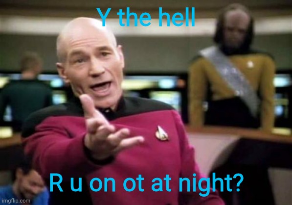 Picard Wtf Meme | Y the hell R u on ot at night? | image tagged in memes,picard wtf | made w/ Imgflip meme maker