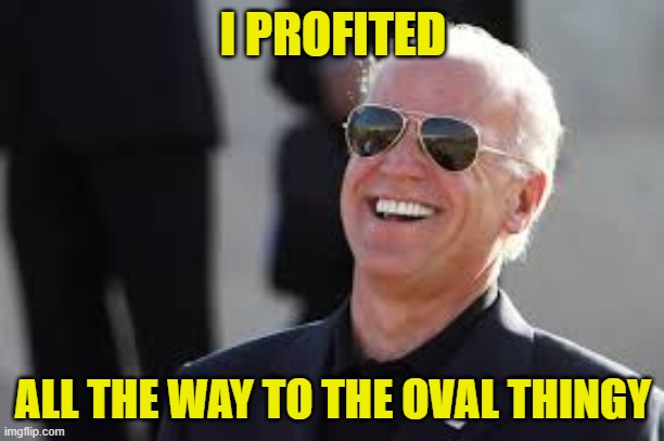 Biden Laughing | I PROFITED ALL THE WAY TO THE OVAL THINGY | image tagged in biden laughing | made w/ Imgflip meme maker