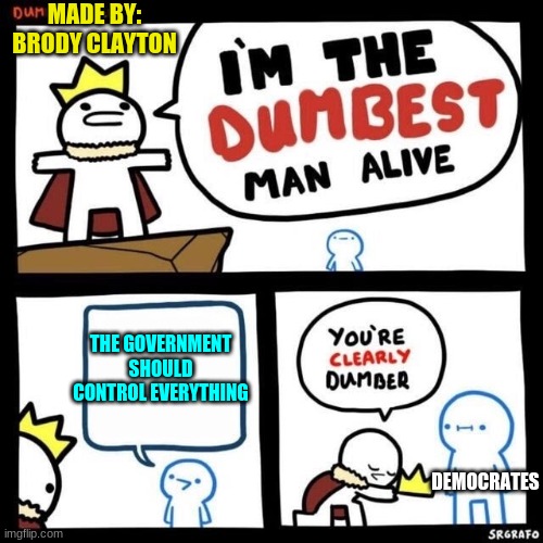 Dumbest Fella | MADE BY: BRODY CLAYTON; THE GOVERNMENT SHOULD CONTROL EVERYTHING; DEMOCRATES | image tagged in dumbest fella | made w/ Imgflip meme maker