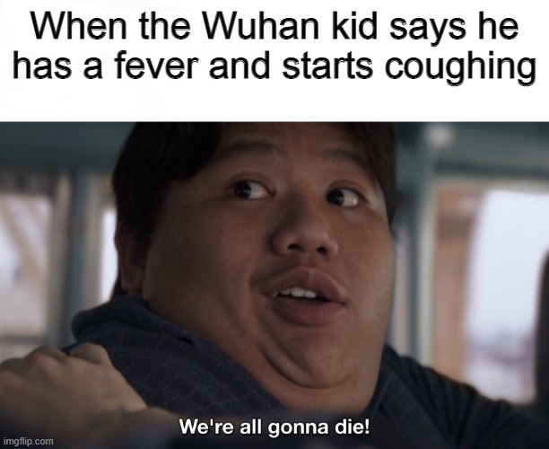 We're all gonna die | When the Wuhan kid says he has a fever and starts coughing | image tagged in we're all gonna die | made w/ Imgflip meme maker