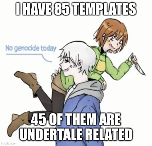 I HAVE 85 TEMPLATES; 45 OF THEM ARE UNDERTALE RELATED | image tagged in no genocide today | made w/ Imgflip meme maker