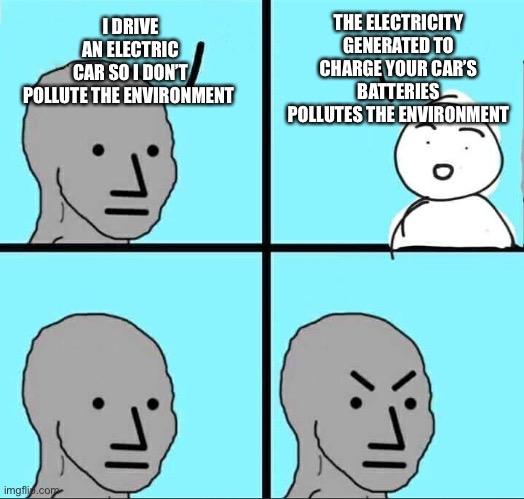 In Most Cases | THE ELECTRICITY GENERATED TO CHARGE YOUR CAR’S BATTERIES POLLUTES THE ENVIRONMENT; I DRIVE AN ELECTRIC CAR SO I DON’T POLLUTE THE ENVIRONMENT | image tagged in npc meme,pollution,global warming,electric,environment | made w/ Imgflip meme maker