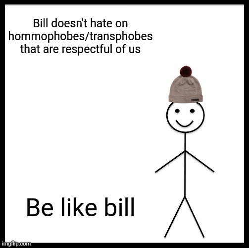 Be Like Bill | Bill doesn't hate on hommophobes/transphobes that are respectful of us; Be like bill | image tagged in memes,be like bill | made w/ Imgflip meme maker