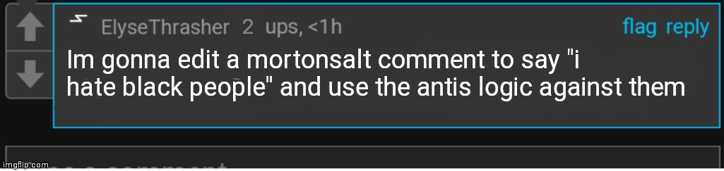 Im gonna edit a mortonsalt comment to say "i hate black people" and use the antis logic against them 2 | made w/ Imgflip meme maker