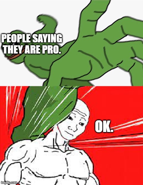ok. | PEOPLE SAYING THEY ARE PRO. OK. | image tagged in pepe punch vs dodging wojak | made w/ Imgflip meme maker
