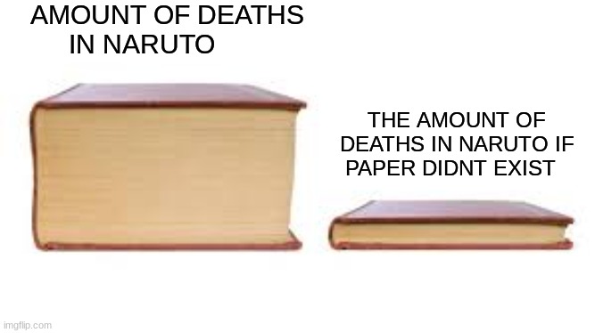 if you watch as much as me you can relate and know what im talking abt (paper bombs) | AMOUNT OF DEATHS IN NARUTO; THE AMOUNT OF DEATHS IN NARUTO IF PAPER DIDNT EXIST | image tagged in big book small book | made w/ Imgflip meme maker