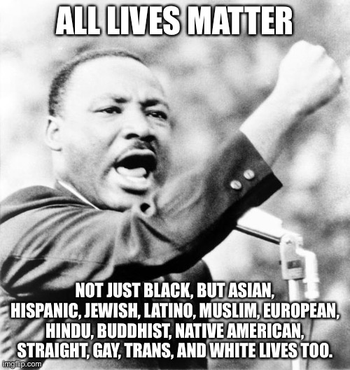 I’m not racist, and I’m also a liberal. | ALL LIVES MATTER; NOT JUST BLACK, BUT ASIAN, HISPANIC, JEWISH, LATINO, MUSLIM, EUROPEAN, HINDU, BUDDHIST, NATIVE AMERICAN, STRAIGHT, GAY, TRANS, AND WHITE LIVES TOO. | image tagged in martin luther king jr | made w/ Imgflip meme maker