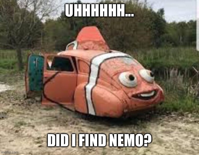 The nemo-mobile | UHHHHHH... DID I FIND NEMO? | image tagged in pixar,finding nemo,car | made w/ Imgflip meme maker