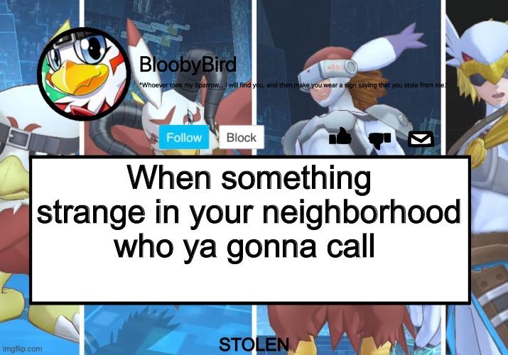 Bloo’s BETTER Announcement (Hawkmon Version) | When something strange in your neighborhood who ya gonna call; STOLEN | image tagged in bloo s better announcement hawkmon version | made w/ Imgflip meme maker