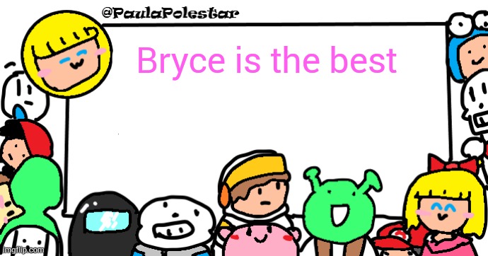 PaulaPolestar Anounncement Template | Bryce is the best | image tagged in paulapolestar anounncement template | made w/ Imgflip meme maker