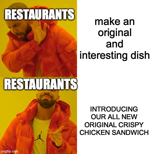 fast food chains be like: | RESTAURANTS; make an original and interesting dish; RESTAURANTS; INTRODUCING OUR ALL NEW ORIGINAL CRISPY CHICKEN SANDWICH | image tagged in memes,drake hotline bling | made w/ Imgflip meme maker