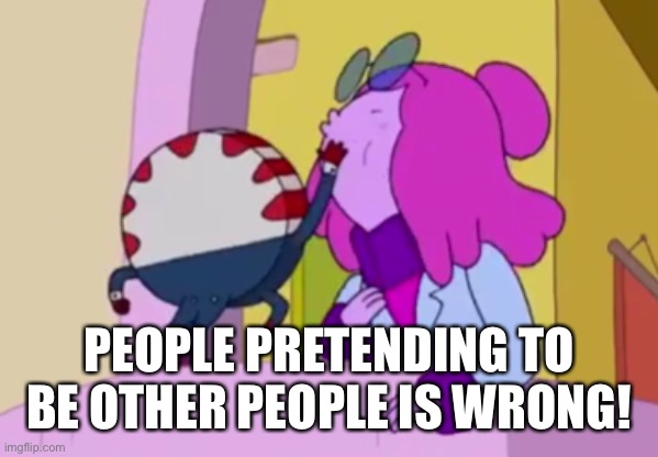 Why isn’t this a rule?! | PEOPLE PRETENDING TO BE OTHER PEOPLE IS WRONG! | image tagged in peppermint butler slapping princess bubblegum | made w/ Imgflip meme maker