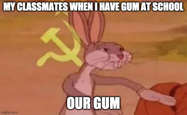 Bugs bunny communist | MY CLASSMATES WHEN I HAVE GUM AT SCHOOL; OUR GUM | image tagged in bugs bunny communist | made w/ Imgflip meme maker