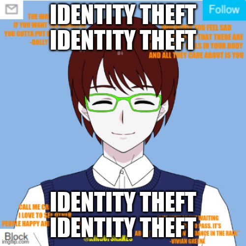 identity theft | IDENTITY THEFT
IDENTITY THEFT; IDENTITY THEFT
IDENTITY THEFT | image tagged in kingofsnakes announcement template,identity theft | made w/ Imgflip meme maker