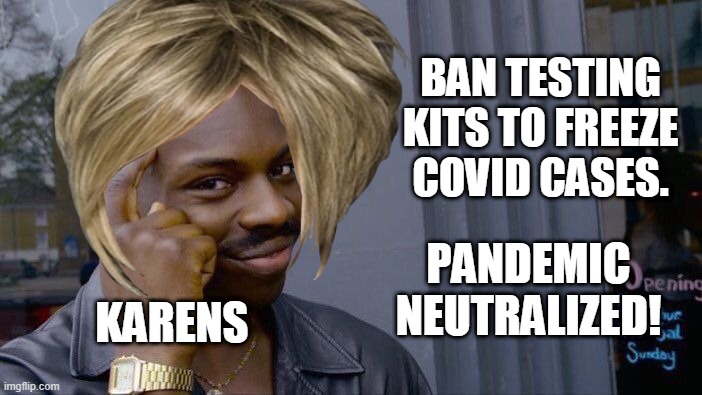 BAN TESTING KITS TO FREEZE COVID CASES. PANDEMIC NEUTRALIZED! KARENS | made w/ Imgflip meme maker