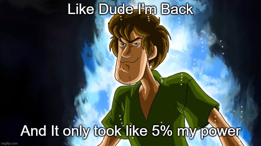He's Back | Like Dude I'm Back; And It only took like 5% my power | image tagged in ultra instinct shaggy | made w/ Imgflip meme maker