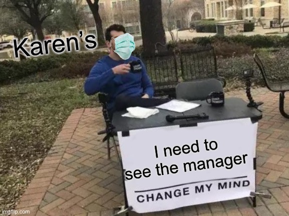 Change My Mind | Karen’s; I need to see the manager | image tagged in memes,change my mind | made w/ Imgflip meme maker