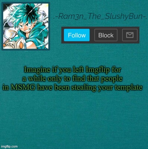 Mha Template (Thanks Sponge! :p) | Imagine if you left Imgflip for a while only to find that people in MSMG have been stealing your template | image tagged in mha template thanks sponge p | made w/ Imgflip meme maker