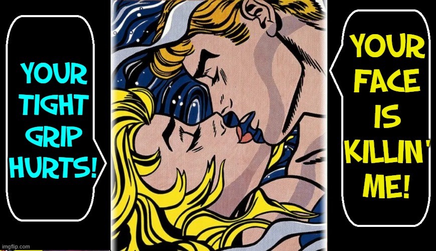 Snappy Comebacks to Ruin the Moment |  YOUR
FACE
IS
KILLIN'
ME! YOUR TIGHT GRIP HURTS! | image tagged in vince vance,pop art,lovers,kissing,insults,memes | made w/ Imgflip meme maker