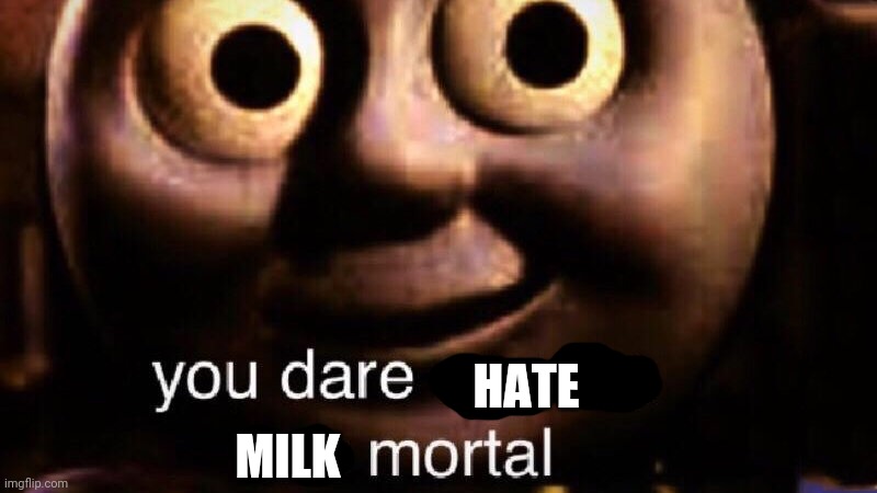 You dare oppose me mortal | MILK HATE | image tagged in you dare oppose me mortal,dani,milk | made w/ Imgflip meme maker
