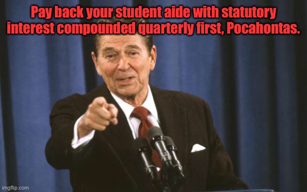 Ronald Reagan | Pay back your student aide with statutory interest compounded quarterly first, Pocahontas. | image tagged in ronald reagan | made w/ Imgflip meme maker