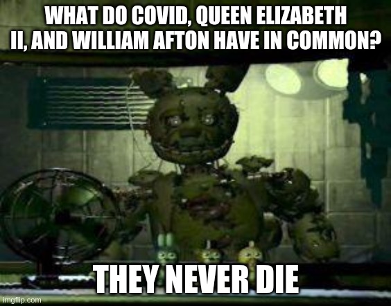 FNAF Springtrap in window | WHAT DO COVID, QUEEN ELIZABETH II, AND WILLIAM AFTON HAVE IN COMMON? THEY NEVER DIE | image tagged in fnaf springtrap in window | made w/ Imgflip meme maker